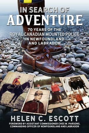 In Search of Adventure: 70 Years of the Royal Canadian Mounted Police in Newfoundland and Labrador by Ches W. Parsons, Helen C. Escott