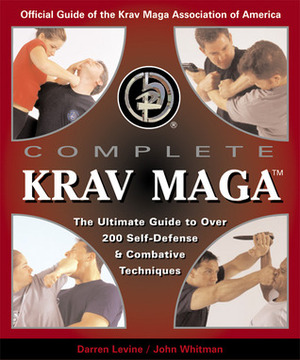 Complete Krav Maga: The Ultimate Guide to Over 230 Self-Defense and Combative Techniques by John Whitman, Darren Levine