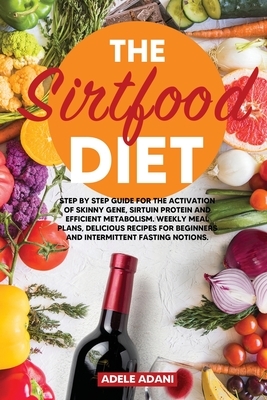 The Sirtfood Diet: Step by Step Guide for the Activation of Skinny Gene, Sirtuin Protein and Efficient Metabolism. Weekly Meal Plans, Del by Adele Adani