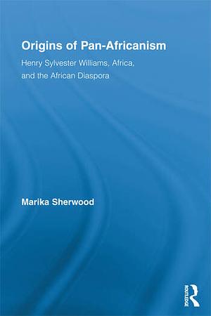 Origins of Pan-Africanism: Henry Sylvester Williams, Africa, and the African Diaspora by Marika Sherwood