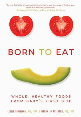 Born to Eat: Whole, Healthy Foods from Baby's First Bite by Wendy Jo Peterson, Leslie Schilling