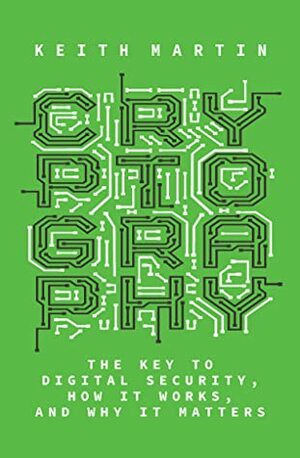 Cryptography: The Key to Digital Security, How It Works, and Why It Matters by Keith M. Martin