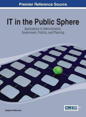 It in the Public Sphere: Applications in Administration, Government, Politics, and Planning by Mahmood Zaigham, Mahmood