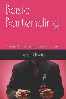 Basic Bartending: Become the Bartender the Guests Need. by Peter Urwin