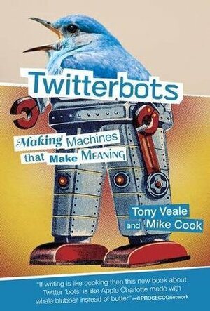 Twitterbots: Making Machines That Make Meaning by Mike Cook, Tony Veale