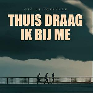 Thuis draag ik bij me by Cecile Korevaar