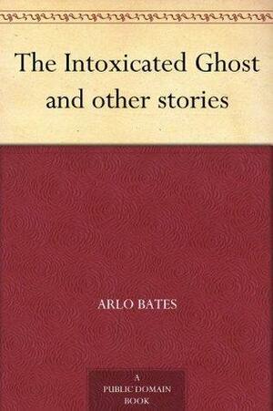 The Intoxicated Ghost and other stories by Arlo Bates