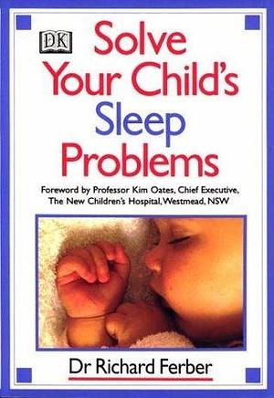 Solve Your Child's Sleep Problems — The Complete Practical Guide for Parents by Richard Ferber, Richard Ferber