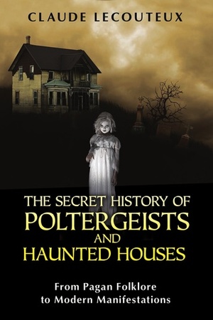 The Secret History of Poltergeists and Haunted Houses: From Pagan Folklore to Modern Manifestations by Claude Lecouteux