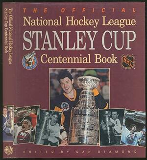 The Official National Hockey League Stanley Cup Centennial Book by Dan Diamond