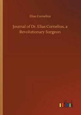 Journal of Dr. Elias Cornelius, a Revolutionary Surgeon by Elias Cornelius