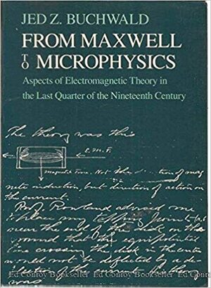 From Maxwell to Microphysics: Aspects of Electromagnetic Theory in the Last Quarter of The...... by Jed Z. Buchwald