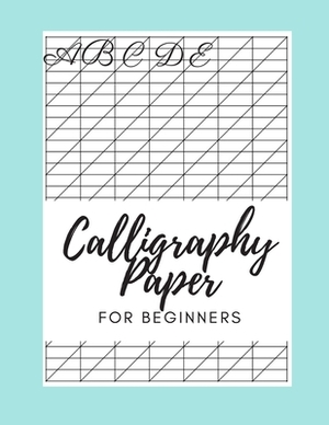 Calligraphy Paper for Beginners abcde: Calligraphy Paper Pad For Beginners, Slanted Calligraphy Paper 110 Sheets for Script Writing Practice by William Rainey