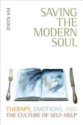 Saving the Modern Soul: Therapy, Emotions, and the Culture of Self-Help by Eva Illouz