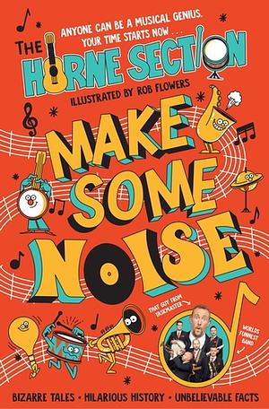 Make Some Noise: The Mind-blowing Guide to All Things Music by the World's Funniest Band by The Horne Section