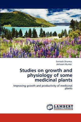 Studies on Growth and Physiology of Some Medicinal Plants by Ashwani Kumar, Santosh Sharma