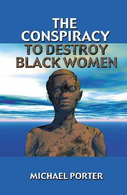 The Conspiracy to Destroy Black Women by Michael Porter