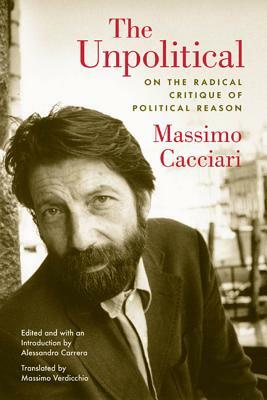 The Unpolitical: On the Radical Critique of Political Reason by Massimo Cacciari