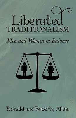 Liberated Traditionalism: Men & Women in Balance by Ronald Allen, Beverly Allen