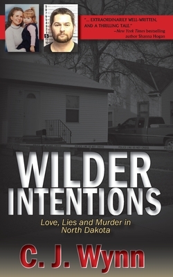 Wilder Intentions: Love, Lies and Murder in North Dakota by C. J. Wynn