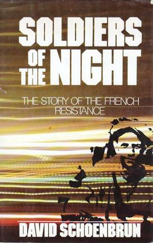 Soldiers Of The Night: The Story Of The French Resistance by David Schoenbrun