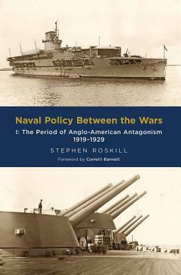 Naval Policy Between the Wars: The Period of Anglo-American Antagonism 1919-1929 by Stephen Roskill