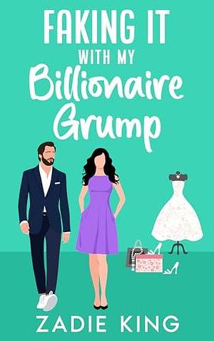 Faking It with my Billionaire Grump: A Second Chance Small Town Sweet Romance by Zadie King, Zadie King