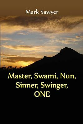 Master, Swami, Nun, Sinner, Swinger, ONE: True Stories and Teachings of Gurus, Swamis, Teachers, Monks, Nuns, and Spiritual Undefinables by Mark Sawyer