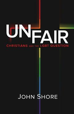 Unfair: Christians and the LGBT Question by John Shore