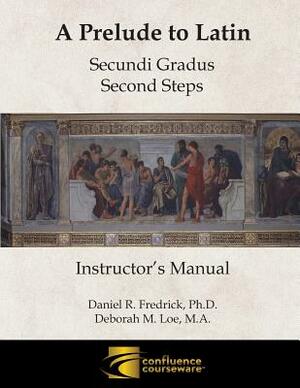 A Prelude to Latin: Secundi Gradus - Second Steps Instructor's Manual by Deborah M. Loe, Daniel R. Fredrick