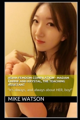 Asian Femdom Compilation - Madam Carrie and Krystal, The Teaching Assistant: "It's always, and always about HER, boy!" by Mike Watson