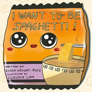 I Want to Be Spaghetti! by Kiera Wright-Ruiz