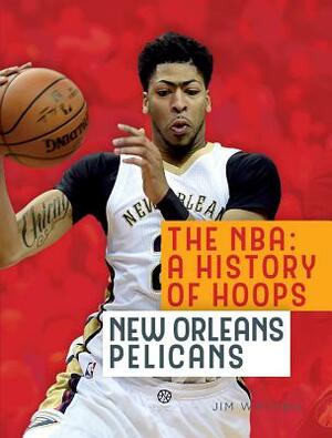 The Nba: A History of Hoops: New Orleans Pelicans by Jim Whiting