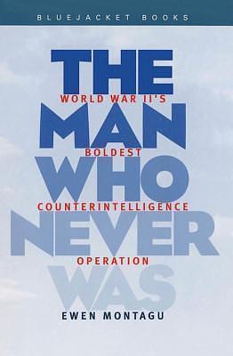 Man Who Never Was: World War II's Boldest Counterintelligence Operation by Ewen Montagu, Ewen Montagu