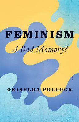 Feminism: A Bad Memory by Griselda Pollock