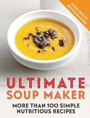Ultimate Soup Maker: More Than 100 Simple, Nutritious Recipes by Joy Skipper