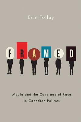 Framed: Media and the Coverage of Race in Canadian Politics by Erin Tolley