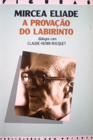 A Provação do Labirinto: Diálogos com Claude-Henri Rocquet by Claude-Henri Rocquet, Mircea Eliade