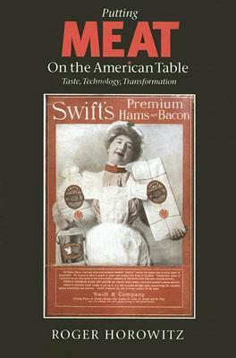 Putting Meat on the American Table: Taste, Technology, Transformation by Roger Horowitz