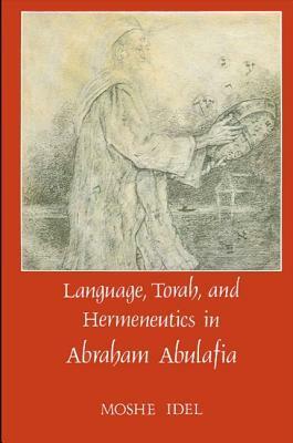 Language, Torah, And Hermeneutics In Abraham Abulafia by Moshe Idel