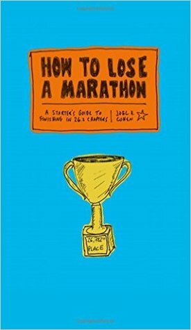 How to Lose a Marathon: A Starter's Guide to Finishing in 26.2 Chapters by Joel Cohen