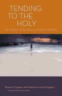 Tending to the Holy: The Practice of the Presence of God in Ministry by Bruce G. Epperly, Katherine Gould Epperly