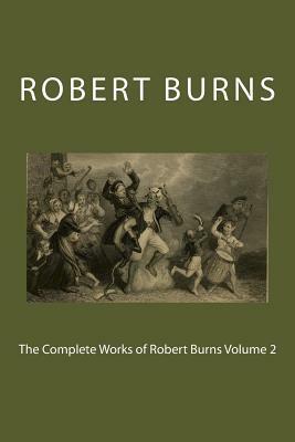 The Complete Works of Robert Burns Volume 2 by Robert Burns