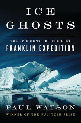 Ice Ghosts: The Epic Hunt for the Lost Franklin Expedition by Paul Watson