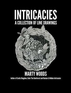 Intricacies: A Collection Of Line Drawings by Marty Woods by Marty Woods