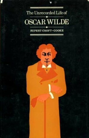 The Unrecorded Life Of Oscar Wilde by Rupert Croft-Cooke