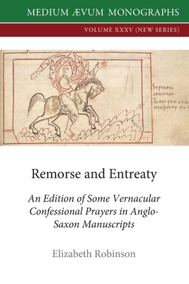 Remorse and Entreaty: An Edition of some Vernacular Confessional Prayers in Anglo-Saxon Manuscripts by Elizabeth Robinson