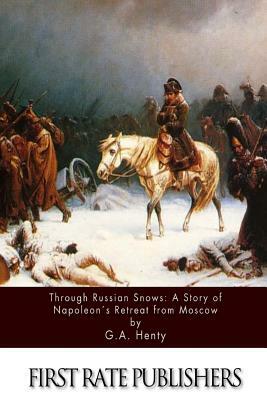 Through Russian Snows: A Story of Napoleon's Retreat from Moscow by G.A. Henty