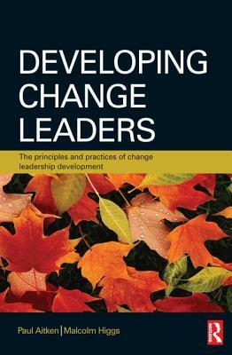 Developing Change Leaders: The Principles and Practices of Change Leadership Development by Malcolm Higgs, Paul Aitken
