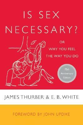 Is Sex Necessary? or Why You Feel the Way You Do by E.B. White, John Updike, James Thurber